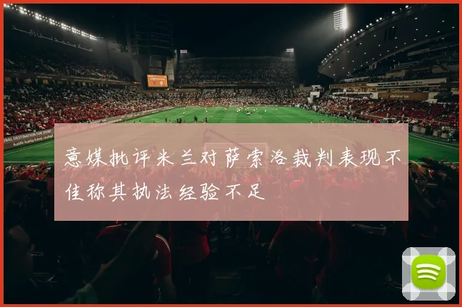 意媒批评米兰对萨索洛裁判表现不佳称其执法经验不足