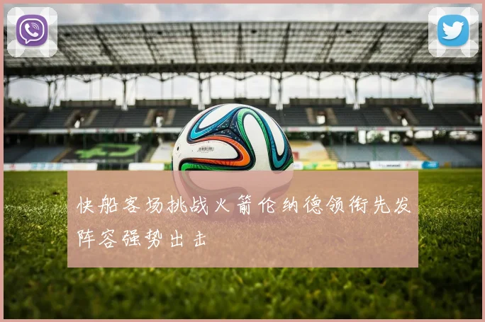 快船客场挑战火箭伦纳德领衔先发阵容强势出击