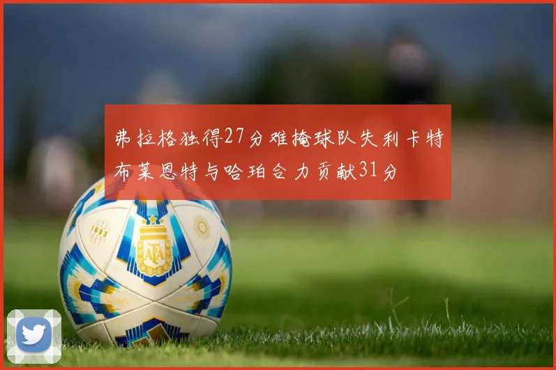弗拉格独得27分难掩球队失利卡特布莱恩特与哈珀合力贡献31分