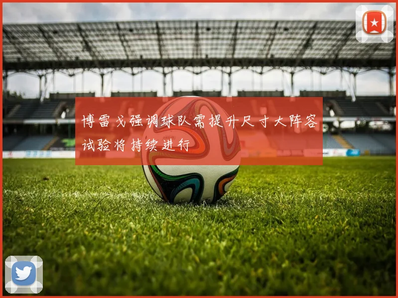 博雷戈强调球队需提升尺寸大阵容试验将持续进行