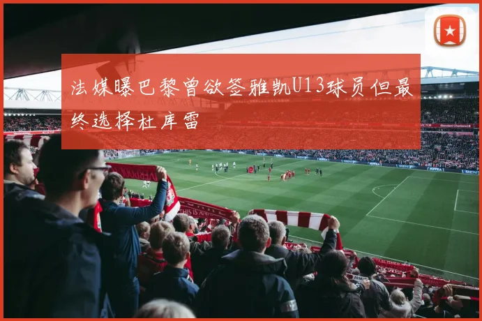 法媒曝巴黎曾欲签雅凯U13球员但最终选择杜库雷
