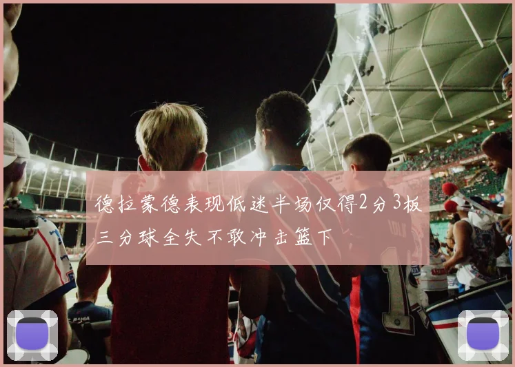 德拉蒙德表现低迷半场仅得2分3板三分球全失不敢冲击篮下