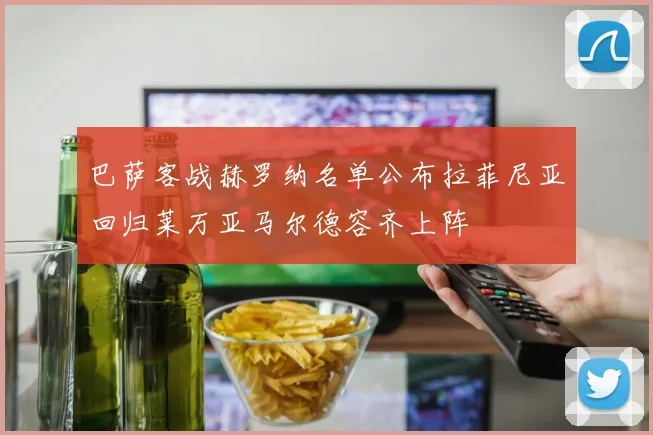 巴萨客战赫罗纳名单公布拉菲尼亚回归莱万亚马尔德容齐上阵