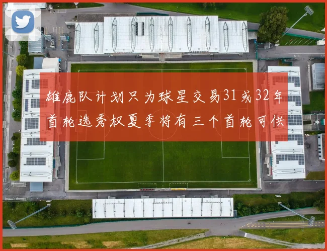 雄鹿队计划只为球星交易31或32年首轮选秀权夏季将有三个首轮可供交易