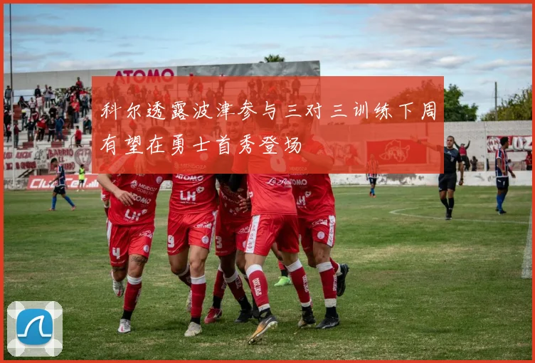 科尔透露波津参与三对三训练下周有望在勇士首秀登场