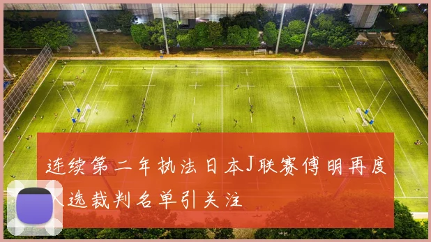 连续第二年执法日本J联赛傅明再度入选裁判名单引关注