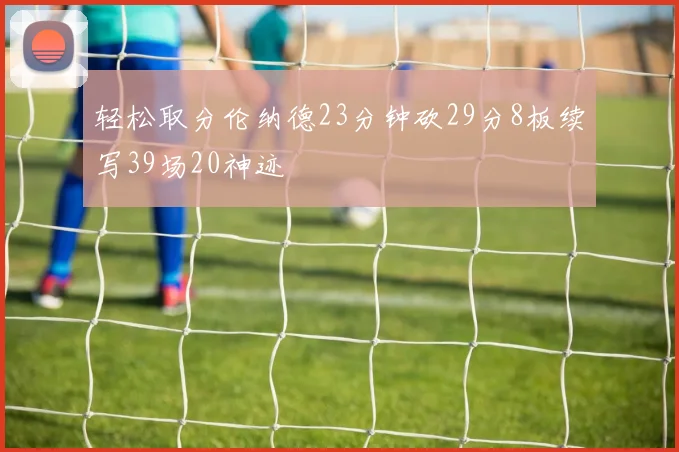 轻松取分伦纳德23分钟砍29分8板续写39场20神迹