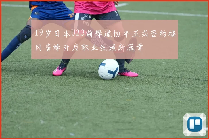 19岁日本U23前锋道协丰正式签约福冈黄蜂开启职业生涯新篇章