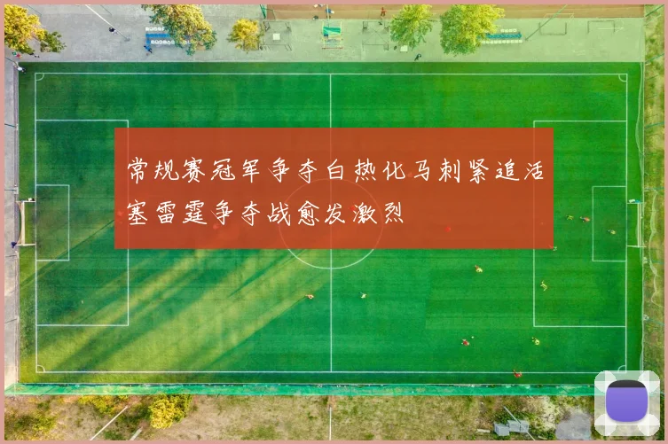 常规赛冠军争夺白热化马刺紧追活塞雷霆争夺战愈发激烈